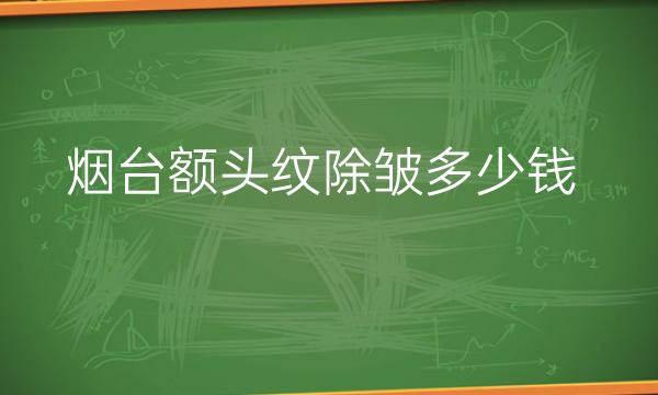 烟台额头纹除皱整形医院哪家好?医院排名前6名单一览