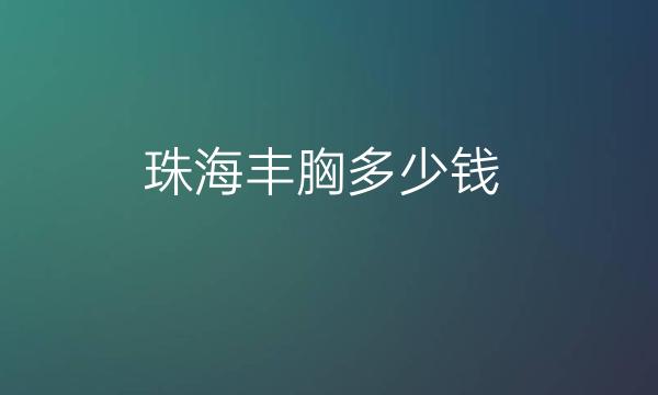 珠海丰胸整形医院哪家好?医院排名前10名单一览