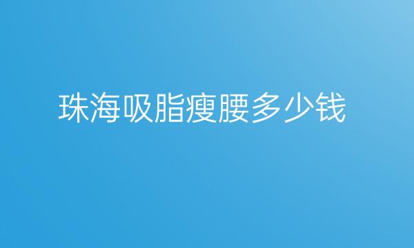 珠海吸脂瘦腰整形医院哪家好?医院排名参考