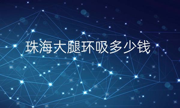 珠海大腿环吸整形医院哪家好?医院排名前5名单一览