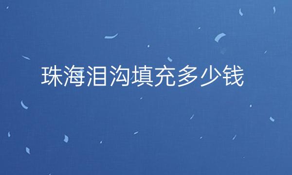 珠海泪沟填充哪家医院比较好?价格一览