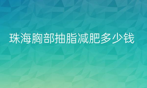 珠海胸部抽脂减肥整形医院哪家好?医院排名前10名单一览