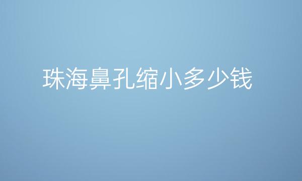珠海鼻孔缩小去哪家医院比较好?有没有价格