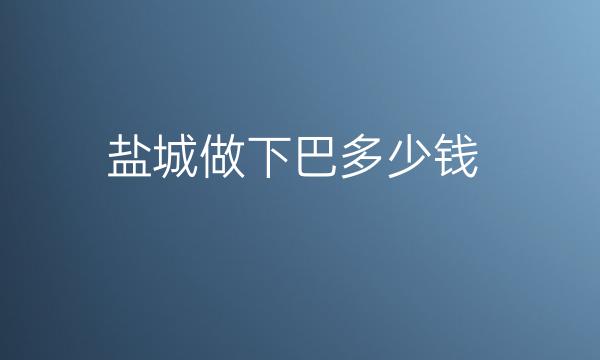 盐城做下巴哪家医院比较好?价格一览