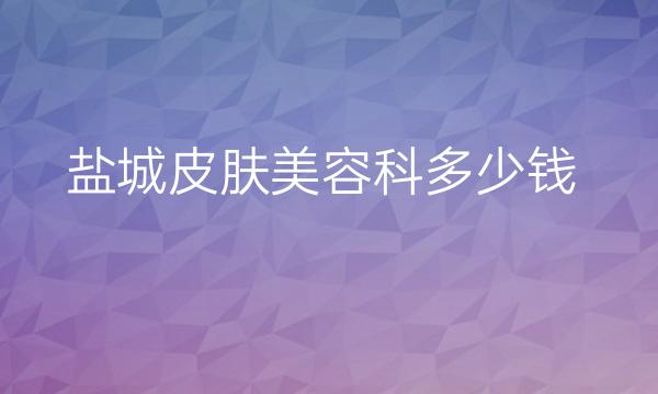 盐城皮肤美容科整形医院哪家好?医院揭晓