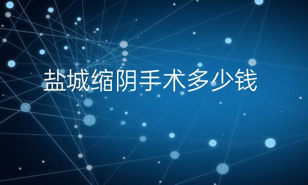 盐城缩阴手术哪家医院比较好?价格一览