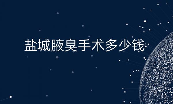 盐城腋臭手术哪家医院比较好?盐城腋臭手术价格一览
