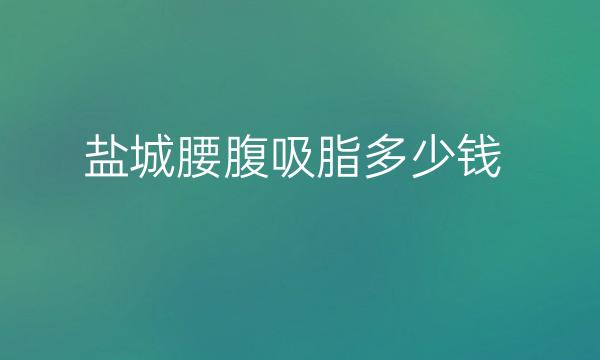 盐城腰腹吸脂整形医院哪家好?医院排名前3名单一览