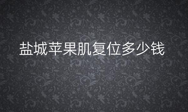 盐城苹果肌复位哪家医院比较好?价格一览