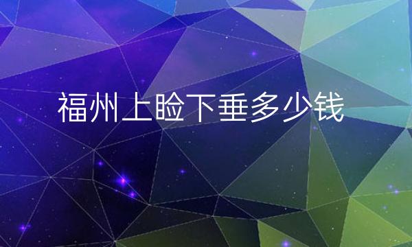 福州上睑下垂医院排名,哪家做得好看这六家