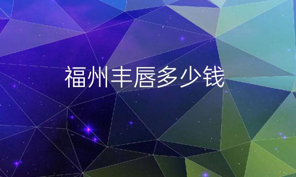 福州丰唇哪家医院比较好?价格一览