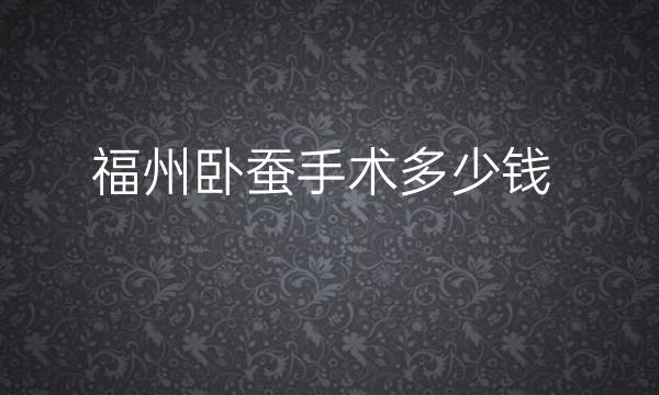 福州卧蚕手术哪家医院比较好?价格一览