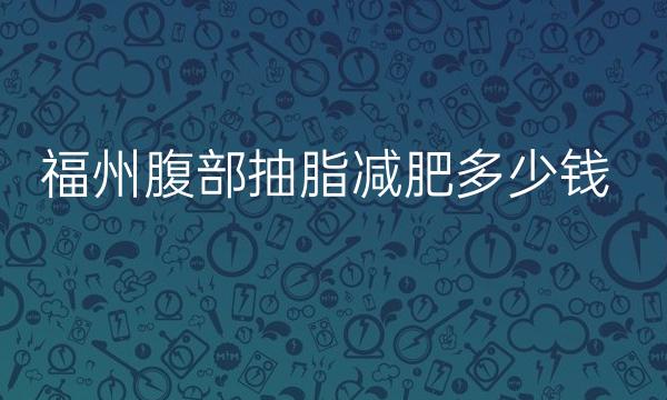 福州腹部抽脂减肥整形医院哪家好?重磅名单这几家
