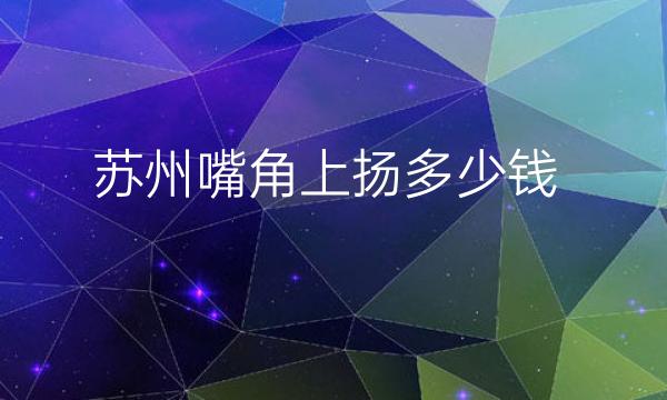 苏州嘴角上扬整形医院哪家好?医院排名前5名单一览