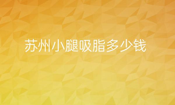 苏州小腿吸脂整形医院哪家好?医院排名前5名单一览