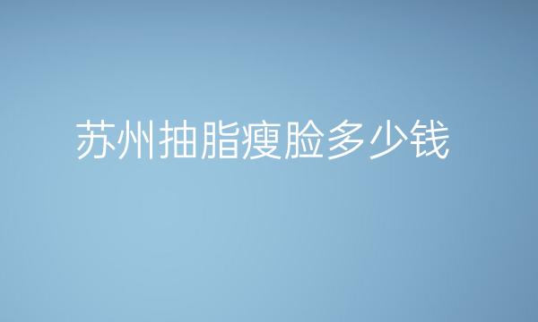 苏州抽脂瘦脸整形医院哪家好?医院排名实力一览