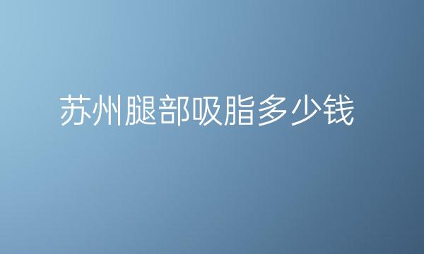 苏州腿部吸脂整形医院哪家好?美贝尔实力强劲