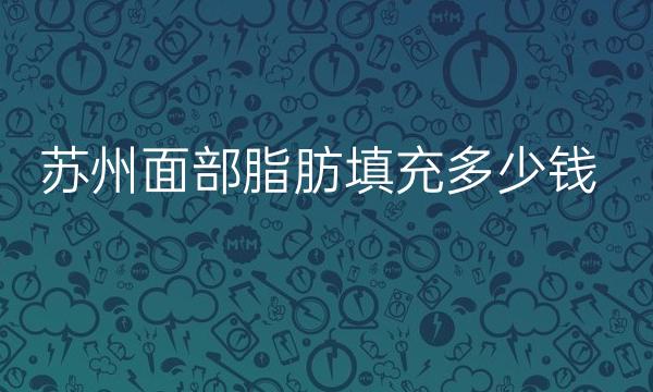 苏州面部脂肪填充整形医院哪家好?医院排名前10名单一览