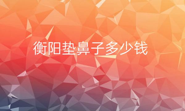 衡阳垫鼻子整形医院哪家好?医院排名前8名单一览
