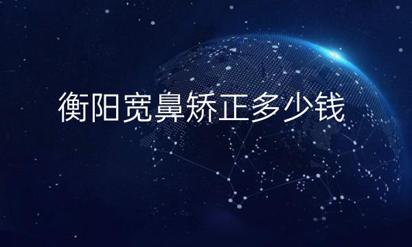 衡阳宽鼻矫正整形医院哪家好?医院排名前10名单一览