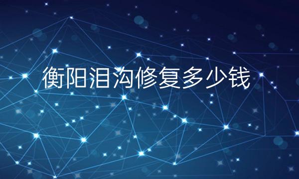 衡阳泪沟修复整形医院哪家好?医院排名前5名单一览