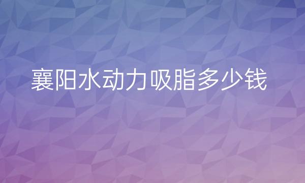 襄阳水动力吸脂哪家医院比较好?价格一览
