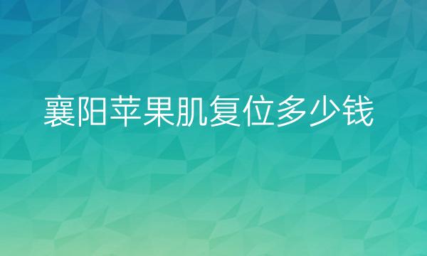 襄阳苹果肌复位哪家医院比较好?价格一览