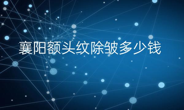 襄阳额头纹除皱哪家医院比较好?价格一览