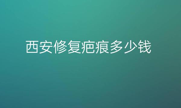 西安修复疤痕整形医院哪家好?医院排名前10名单一览