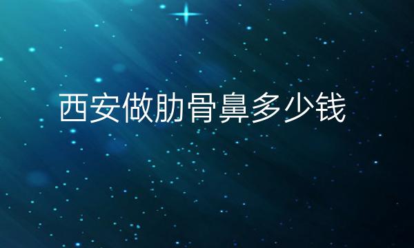 西安做肋骨鼻整形医院哪家好?西安叶子排在榜上
