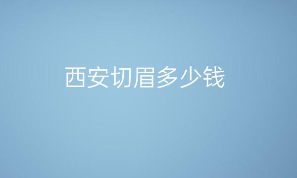西安切眉整形医院哪家好?画美、叶子排前三
