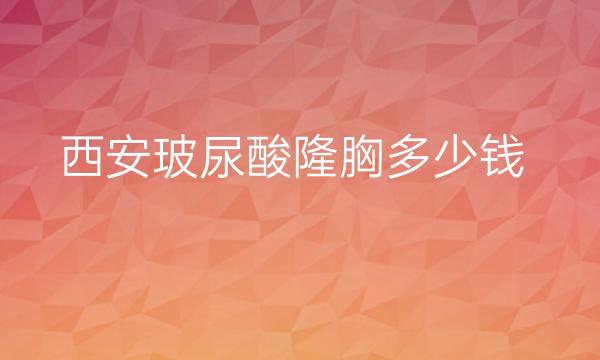 西安玻尿酸隆胸整形医院哪家好?医院排名前10名单一览