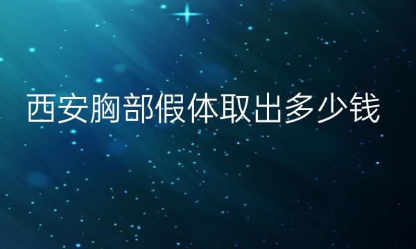 西安胸部假体取出哪家医院比较好?价格一览