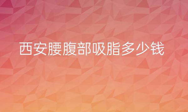 西安腰腹部吸脂整形医院排名!前十名单公布