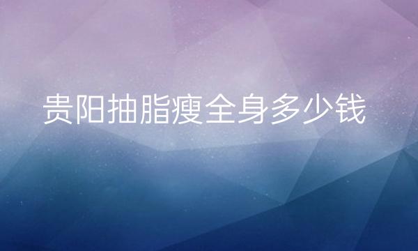 贵阳抽脂瘦全身整形医院哪家好?医院介绍