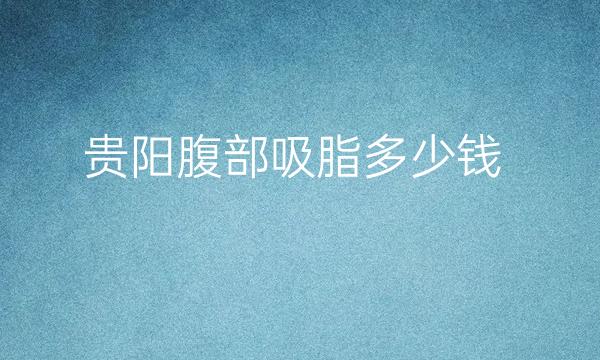 贵阳腹部吸脂整形医院哪家好?医院排名前3名单一览