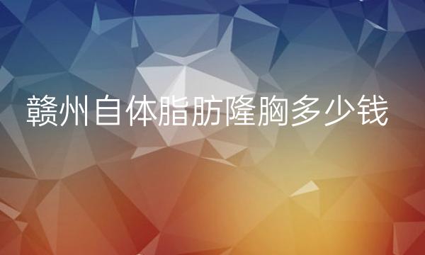 赣州自体脂肪隆胸整形医院哪家好?