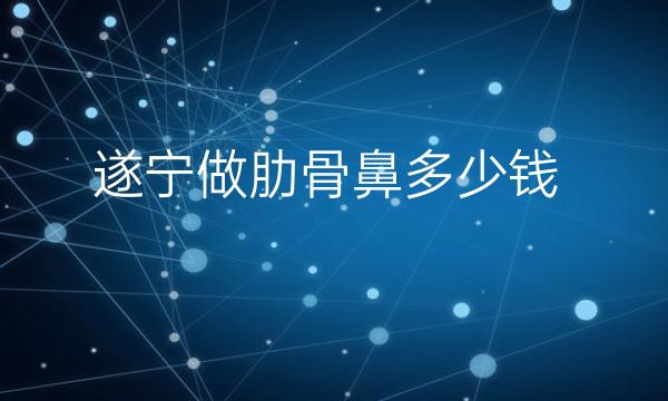 遂宁做肋骨鼻哪家医院比较好?遂宁隆鼻手术价格一览