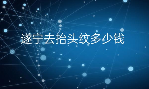 遂宁去抬头纹哪家医院比较好?遂宁去抬头纹多少钱