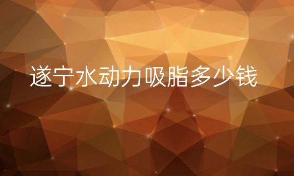 遂宁水动力吸脂哪家医院比较好?价格参考