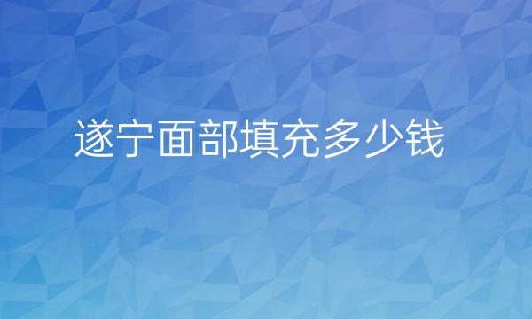 遂宁面部填充哪家医院比较好?面部填充价格多少!