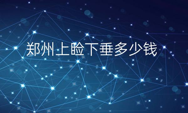 郑州上睑下垂整形医院哪家好?集美、华领可以参考