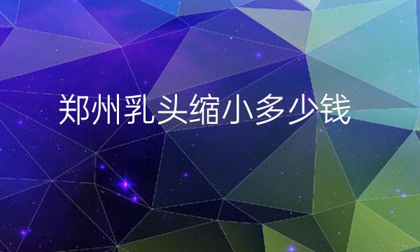 郑州乳头缩小整形医院哪家好?医院名单快来收藏