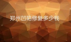 郑州凹陷修复整形医院哪家好?