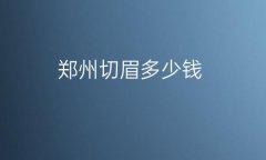 郑州切眉整形医院哪家好?医院排名前10名单一览
