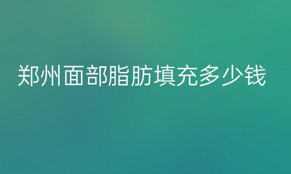 郑州面部脂肪填充整形医院哪家好?医院排名前10名单一览