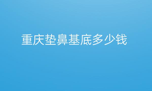 重庆垫鼻基底医院排名前五!美仑美奂排列榜二~