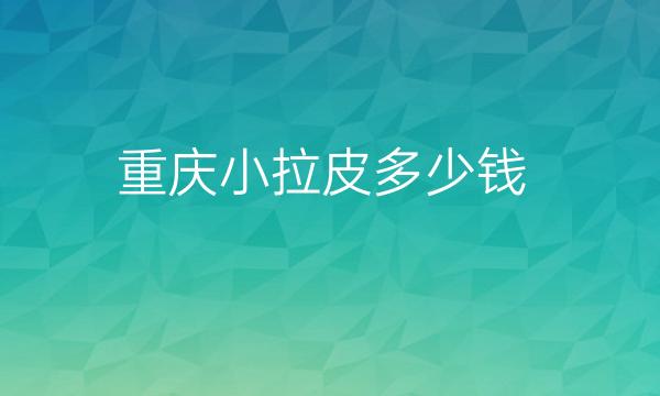 重庆小拉皮整形医院哪家好?军科、时光比较靠谱