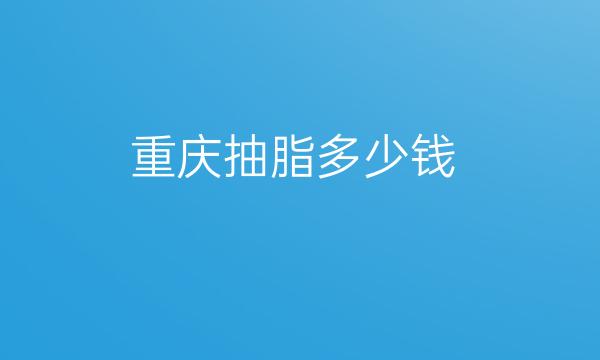 重庆抽脂整形医院哪家好?医院排名前10名单一览