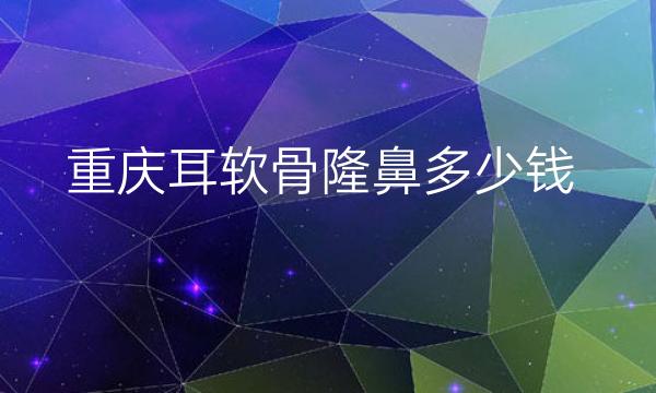 重庆耳软骨隆鼻整形医院哪家好?医院揭晓